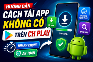 Cách tải app không có trên CH Play